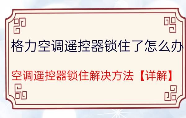 格力空调遥控器锁住了怎么办 空调遥控器锁住解决方法【详解】